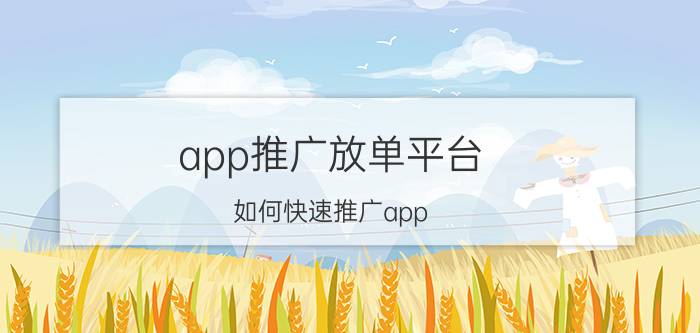 app推广放单平台 如何快速推广app？